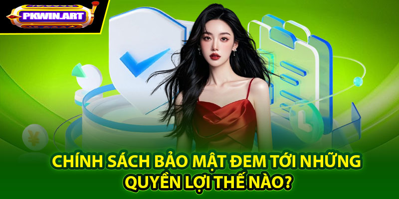 Chính sách bảo mật đem tới những quyền lợi thế nào?