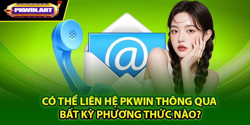 Có thể liên hệ Pkwin thông qua bất kỳ phương thức nào?