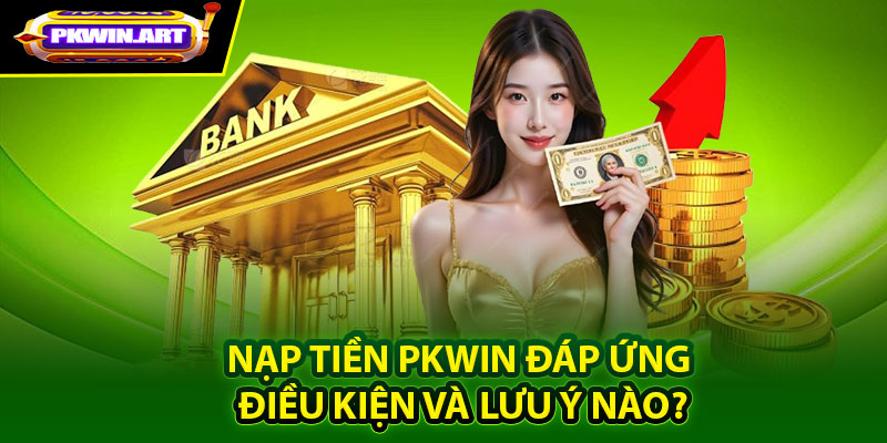 Nạp tiền Pkwin đáp ứng điều kiện và lưu ý nào?