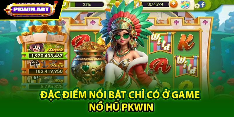 Đặc điểm nổi bật chỉ có ở game Nổ hũ Pkwin