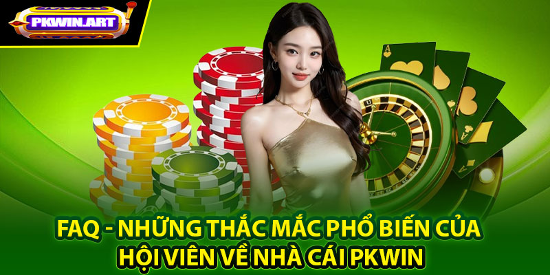 FAQ - Những thắc mắc phổ biến của hội viên về nhà cái PKwin