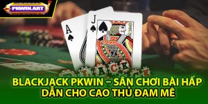 Những điểm thú vị trong Blackjack Pkwin