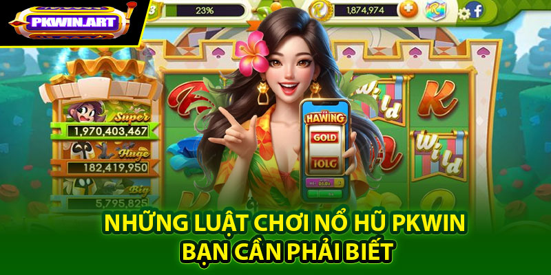 Những luật chơi Nổ hũ Pkwin bạn cần phải biết
