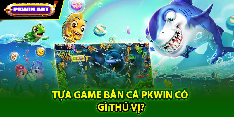 Tựa game Bắn cá Pkwin có gì thú vị?