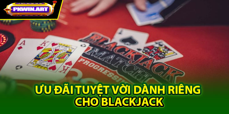 Ưu đãi tuyệt vời dành riêng cho Blackjack