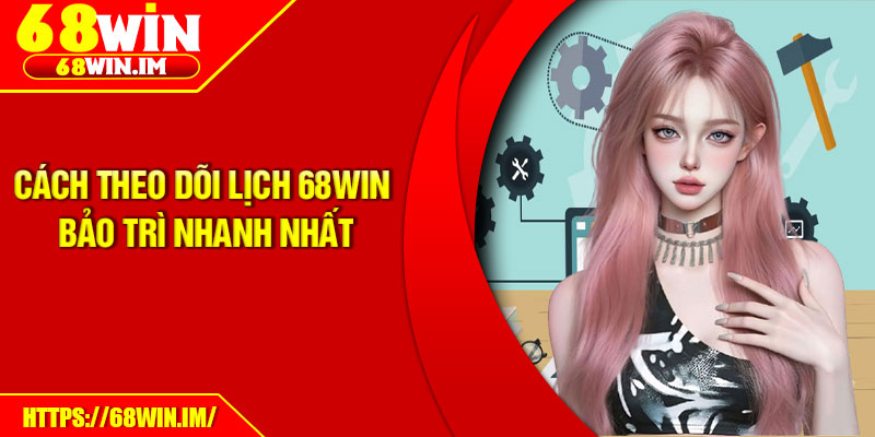 68Win Bảo Trì Định Kỳ – Cam Kết Trải Nghiệm Mượt Mà Hơn 3 Cách theo dõi lịch 68Win bảo trì nhanh nhất