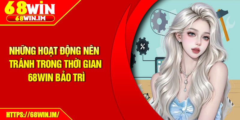 68Win Bảo Trì Định Kỳ – Cam Kết Trải Nghiệm Mượt Mà Hơn 4 Những hoạt động nên tránh trong thời gian 68Win bảo trì