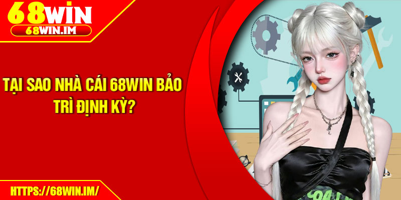 68Win Bảo Trì Định Kỳ – Cam Kết Trải Nghiệm Mượt Mà Hơn 2 Tại sao nhà cái 68Win bảo trì định kỳ?